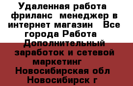 Удаленная работа, фриланс, менеджер в интернет-магазин - Все города Работа » Дополнительный заработок и сетевой маркетинг   . Новосибирская обл.,Новосибирск г.